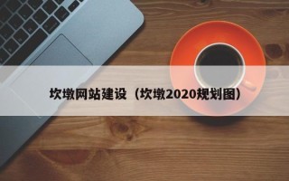 滨州坎墩网站建设（坎墩2020规划图）