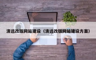 滨州清远改版网站建设（清远改版网站建设方案）