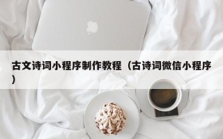 滨州古文诗词小程序制作教程（古诗词微信小程序）