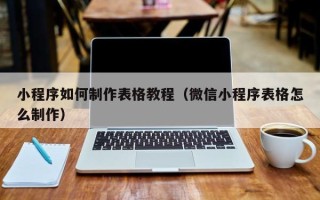 滨州小程序如何制作表格教程（微信小程序表格怎么制作）