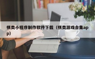 滨州棋类小程序制作软件下载（棋类游戏合集app）