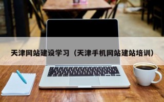 滨州天津网站建设学习（天津手机网站建站培训）