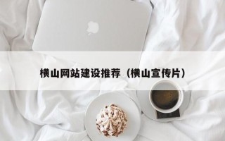 滨州横山网站建设推荐（横山宣传片）