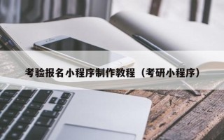 滨州考验报名小程序制作教程（考研小程序）