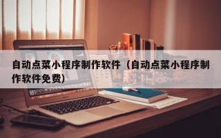 滨州自动点菜小程序制作软件（自动点菜小程序制作软件免费）